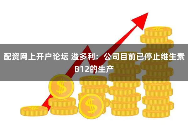 配资网上开户论坛 溢多利：公司目前已停止维生素B12的生产