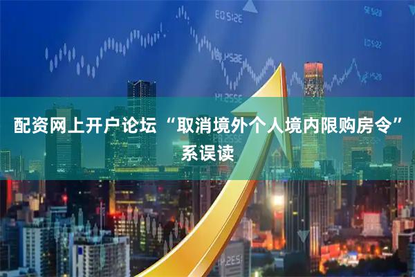 配资网上开户论坛 “取消境外个人境内限购房令”系误读