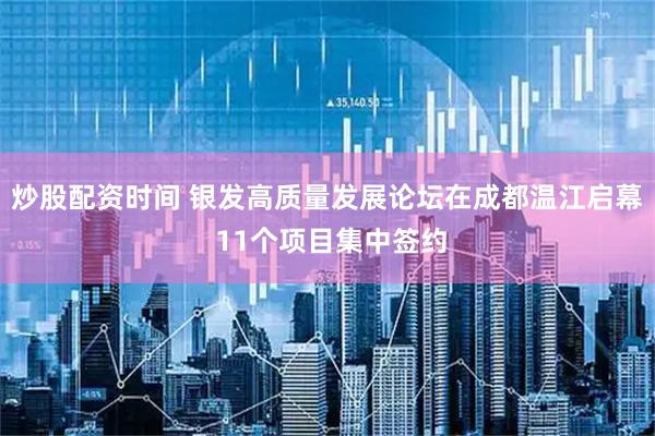 炒股配资时间 银发高质量发展论坛在成都温江启幕 11个项目集中签约
