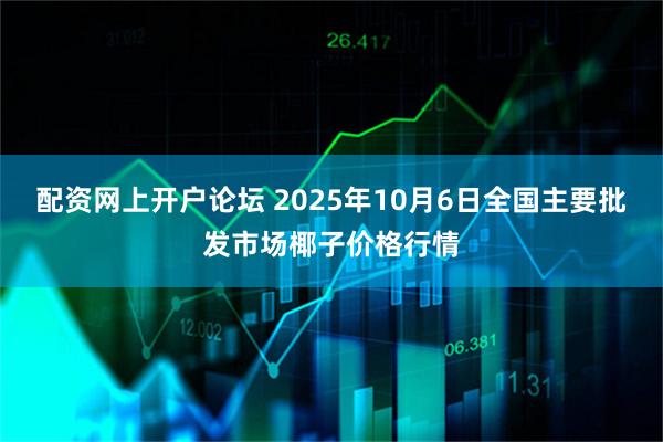 配资网上开户论坛 2025年10月6日全国主要批发市场椰子价格行情