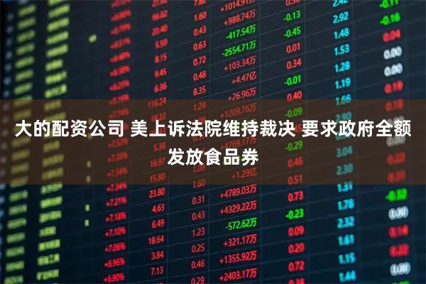 大的配资公司 美上诉法院维持裁决 要求政府全额发放食品券