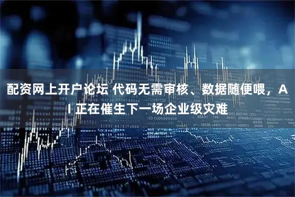 配资网上开户论坛 代码无需审核、数据随便喂，AI 正在催生下一场企业级灾难