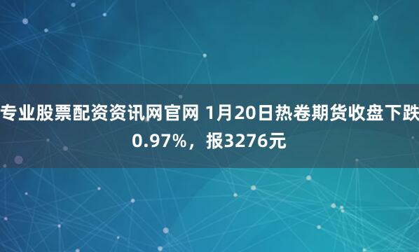 专业股票配资资讯网官网 1月20日热卷期货收盘下跌0.97%，报3276元